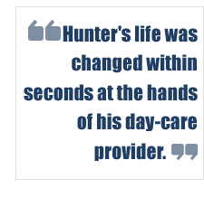 "Hunter's life was changed within seconds at the hands of his day-care provider."